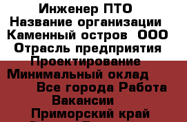 Инженер ПТО › Название организации ­ Каменный остров, ООО › Отрасль предприятия ­ Проектирование › Минимальный оклад ­ 35 000 - Все города Работа » Вакансии   . Приморский край,Спасск-Дальний г.